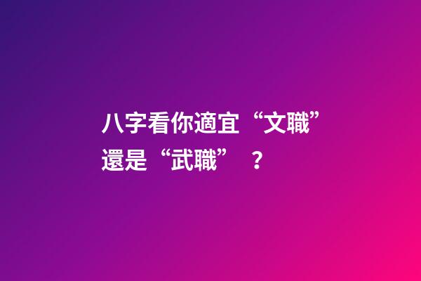 八字看你適宜“文職”還是“武職”？